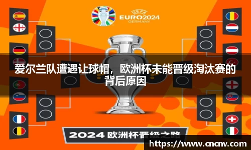 爱尔兰队遭遇让球帽，欧洲杯未能晋级淘汰赛的背后原因