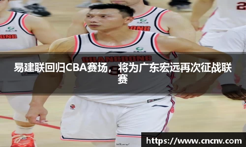 易建联回归CBA赛场，将为广东宏远再次征战联赛